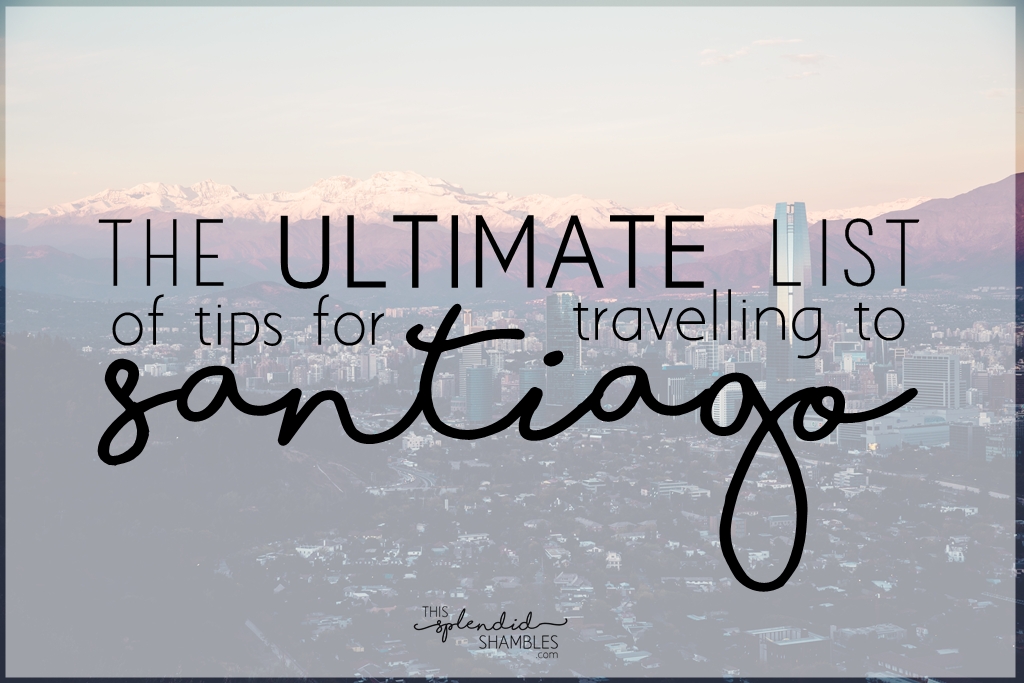 the ultimate list of tips for travelling to santiago, chile. This splendid shambles.