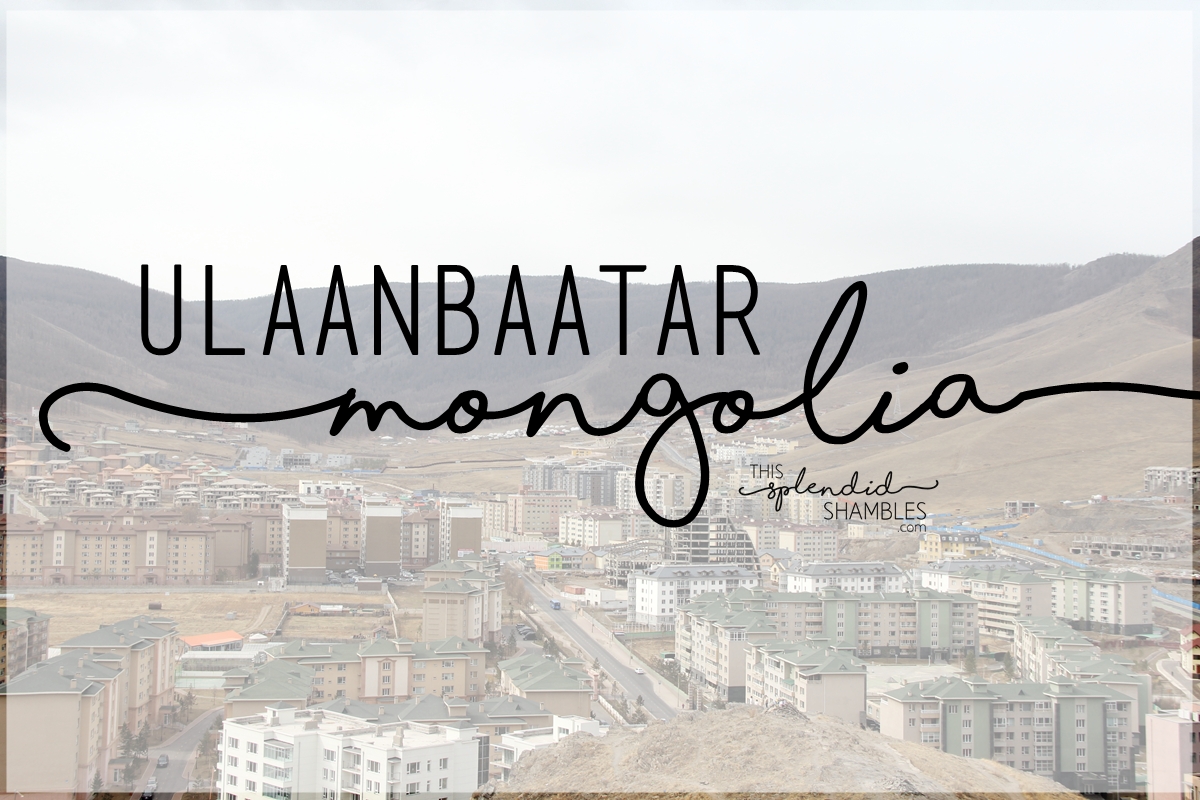 Visit Ulaanbaatar Mongolia. This Splendid Shambles. 